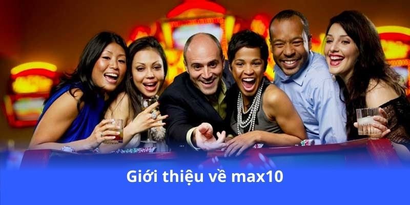 Max10 - Trải nghiệm cá cược độc đáo, thắng lớn ngay 2 gioi-thieu-ve-max10
